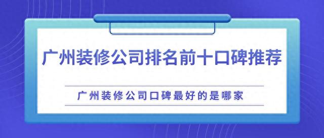 广州装修公司排名前十口碑推荐，广州装修公司口碑最好的是哪家